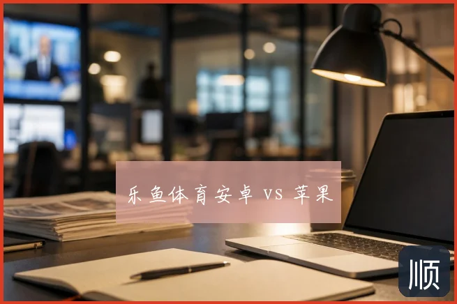 乐鱼体育安卓 vs 苹果