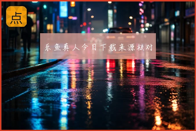 乐鱼真人今日下载来源核对