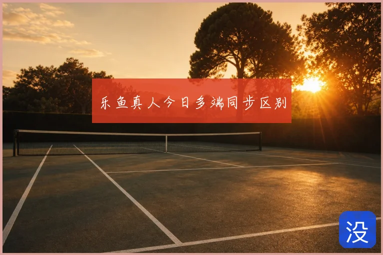 乐鱼真人今日多端同步区别
